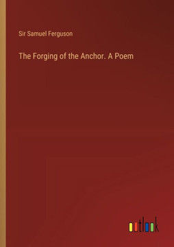 The Forging of the Anchor. A Poem The Forging of the Anchor. A Poem