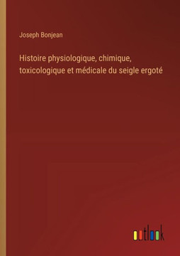 Histoire physiologique, chimique, toxicologique et médicale du seigle ergoté