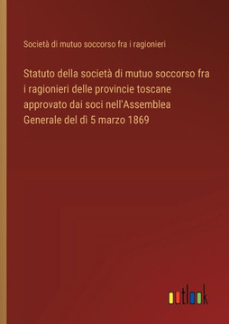 Statuto della società di mutuo soccorso fra i ragionieri delle provincie toscane approvato dai soci nell'Assemblea Generale del dì 5 marzo 1869