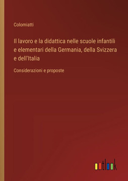 Il lavoro e la didattica nelle scuole infantili e elementari della Germania, della Svizzera e dell'Italia : Considerazioni e proposte