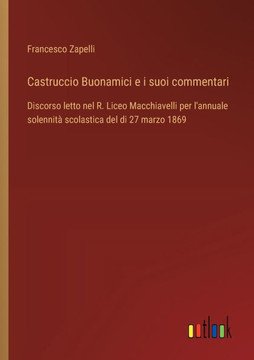 Castruccio Buonamici e i suoi commentari : Discorso letto nel R. Liceo Macchiavelli per l'annuale solennità scolastica del di 27 marzo 1869
