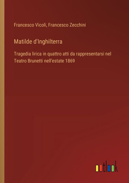 Matilde d'Inghilterra : Tragedia lirica in quattro atti da rappresentarsi nel Teatro Brunetti nell'estate 1869