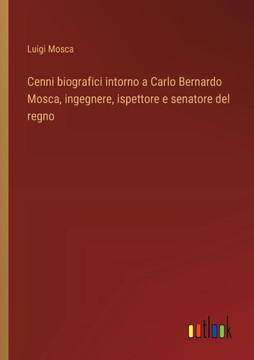 Cenni biografici intorno a Carlo Bernardo Mosca, ingegnere, ispettore e senatore del regno