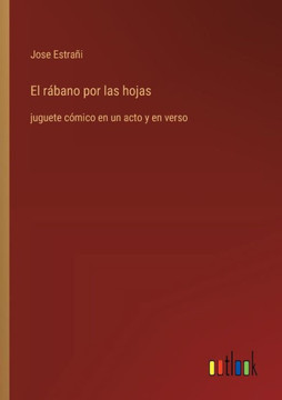 El rábano por las hojas : juguete cómico en un acto y en verso