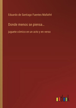 Donde menos se piensa... : juguete cómico en un acto y en verso