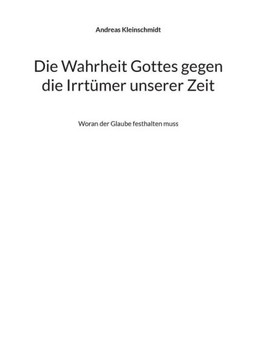 Die Wahrheit Gottes gegen die Irrtümer unserer Zeit : Woran der Glaube festhalten muss