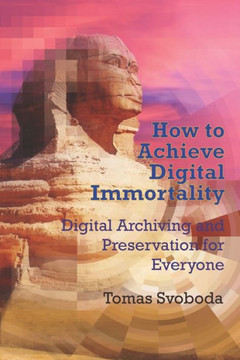 How to Achieve Digital Immortality: Digital Archiving and Preservation for Everyone