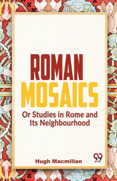 Roman Mosaics Or Studies In Rome And Its Neighbourhood Roman Mosaics Or Studies In Rome And Its Neighbourhood