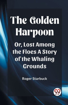 The Golden Harpoon Or, Lost Among the Floes A Story of the Whaling Grounds