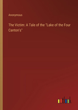 The Victim: A Tale of the "Lake of the Four Canton's"