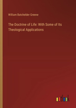 The Doctrine of Life: With Some of Its Theological Applications The Doctrine of Life: With Some of Its Theological Applications
