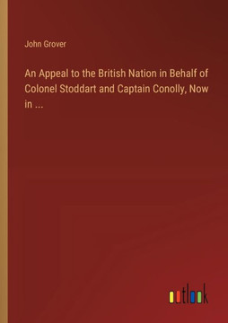 An Appeal to the British Nation in Behalf of Colonel Stoddart and Captain Conolly, Now in ...