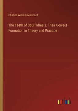The Teeth of Spur Wheels. Their Correct Formation in Theory and Practice