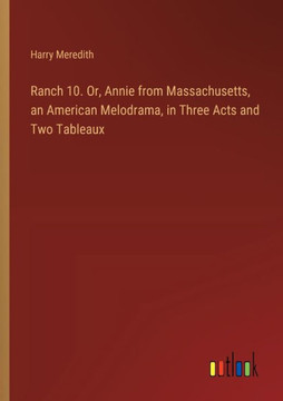 Ranch 10. Or, Annie from Massachusetts, an American Melodrama, in Three Acts and Two Tableaux