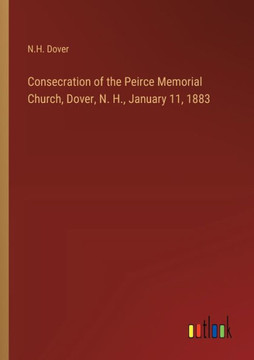 Consecration of the Peirce Memorial Church, Dover, N. H., January 11, 1883