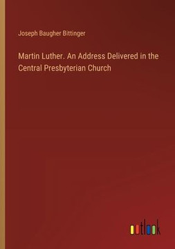 Martin Luther. An Address Delivered in the Central Presbyterian Church