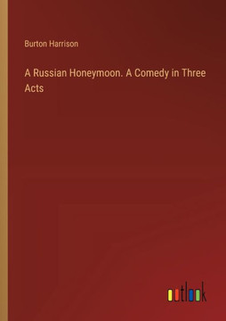 A Russian Honeymoon. A Comedy in Three Acts A Russian Honeymoon. A Comedy in Three Acts