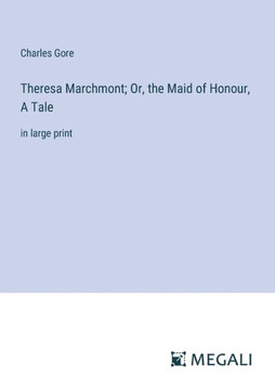 Theresa Marchmont; Or, the Maid of Honour, A Tale : in large print Theresa Marchmont; Or, the Maid of Honour, A Tale : in large print