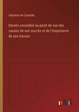 Darwin considéré au point de vue des causes de son succès et de l'importance de ses travaux