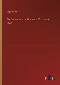 Die Censur-Instruction vom 31. Januar 1843 Die Censur-Instruction vom 31. Januar 1843