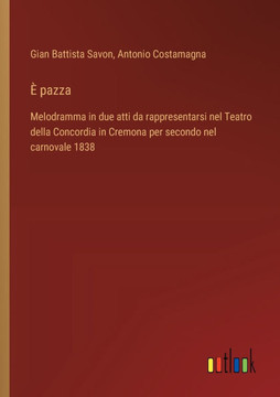 È pazza : Melodramma in due atti da rappresentarsi nel Teatro della Concordia in Cremona per secondo nel carnovale 1838