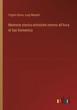 Memorie storico-artistiche intorno all'Arca di San Domenico Memorie storico-artistiche intorno all'Arca di San Domenico