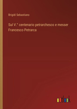Sul V.° centenario petrarchesco e messer Francesco Petrarca