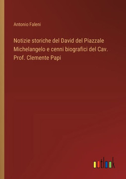 Notizie storiche del David del Piazzale Michelangelo e cenni biografici del Cav. Prof. Clemente Papi