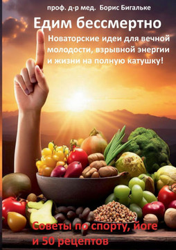 Yedim bessmertno : Novatorskiye idei dlya vechnoy molodosti, vzryvnoy energii i zhizni na polnuyu katushku!