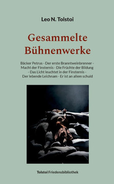 Gesammelte Bühnenwerke : Bäcker Petrus - Der erste Branntweinbrenner - Macht der Finsternis - Die Früchte der Bildung - Das Licht leuchtet in der Finsternis - Der lebende Leichnam - Er ist an allem schuld