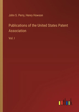 Publications of the United States Patent Association : Vol. I Publications of the United States Patent Association : Vol. I