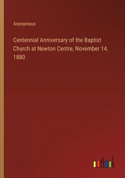 Centennial Anniversary of the Baptist Church at Newton Centre, November 14, 1880