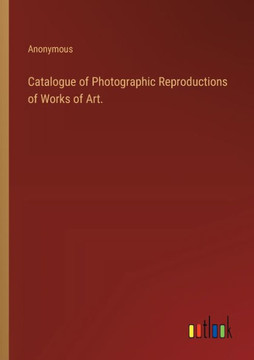 Catalogue of Photographic Reproductions of Works of Art. Catalogue of Photographic Reproductions of Works of Art.
