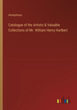 Catalogue of the Artistic & Valuable Collections of Mr. William Henry Hurlbert