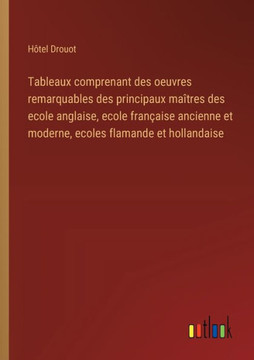 Tableaux comprenant des oeuvres remarquables des principaux maîtres des ecole anglaise, ecole française ancienne et moderne, ecoles flamande et hollandaise