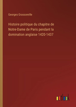 Histoire politique du chapitre de Notre-Dame de Paris pendant la domination anglaise 1420-1437