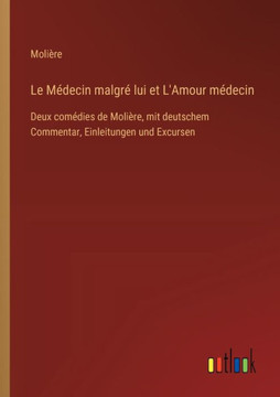 Le Médecin malgré lui et L'Amour médecin : Deux comédies de Molière, mit deutschem Commentar, Einleitungen und Excursen