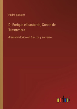D. Enrique el bastardo, Conde de Trastamara : drama historico en 6 actos y en verso