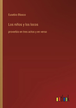 Los niños y los locos : proverbio en tres actos y en verso Los niños y los locos : proverbio en tres actos y en verso