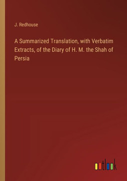 A Summarized Translation, with Verbatim Extracts, of the Diary of H. M. the Shah of Persia