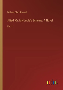 Jilted! Or, My Uncle's Scheme. A Novel : Vol. I