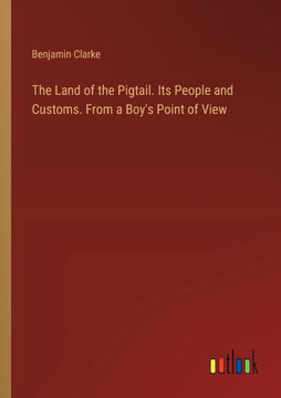 The Land of the Pigtail. Its People and Customs. From a Boy's Point of View