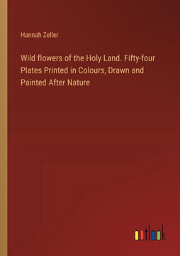 Wild flowers of the Holy Land. Fifty-four Plates Printed in Colours, Drawn and Painted After Nature