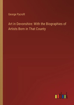 Art in Devonshire: With the Biographies of Artists Born in That County