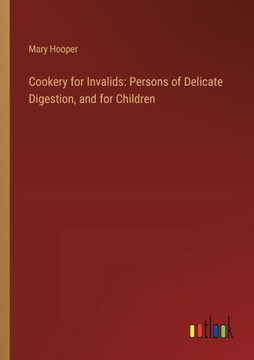 Cookery for Invalids: Persons of Delicate Digestion, and for Children