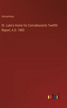 St. Luke's Home for Convalescents Twelfth Report, A.D. 1883