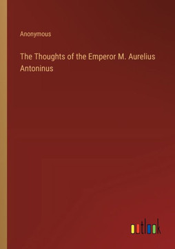 The Thoughts of the Emperor M. Aurelius Antoninus