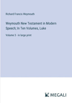 Weymouth New Testament in Modern Speech; In Ten Volumes, Luke : Volume 3 - in large print
