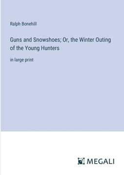 Guns and Snowshoes; Or, the Winter Outing of the Young Hunters : in large print