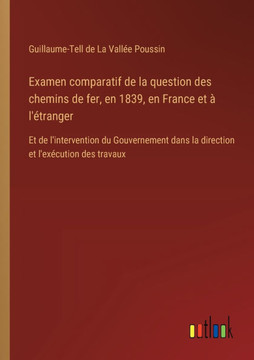 Examen comparatif de la question des chemins de fer, en 1839, en France et à l'étranger : Et de l'intervention du Gouvernement dans la direction et l'exécution des travaux Examen comparatif de la question des chemins de fer, en 1839, en France et à l'étranger : Et de l'intervention du Gouvernement dans la direction et l'exécution des travaux